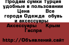 Продам сумки.Турция,удобные в пользовании. › Цена ­ 500 - Все города Одежда, обувь и аксессуары » Аксессуары   . Крым,Гаспра